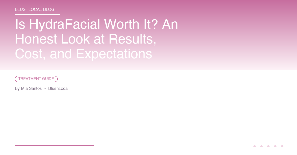 Is HydraFacial Worth It? An Honest Look at Results, Cost, and Expectations