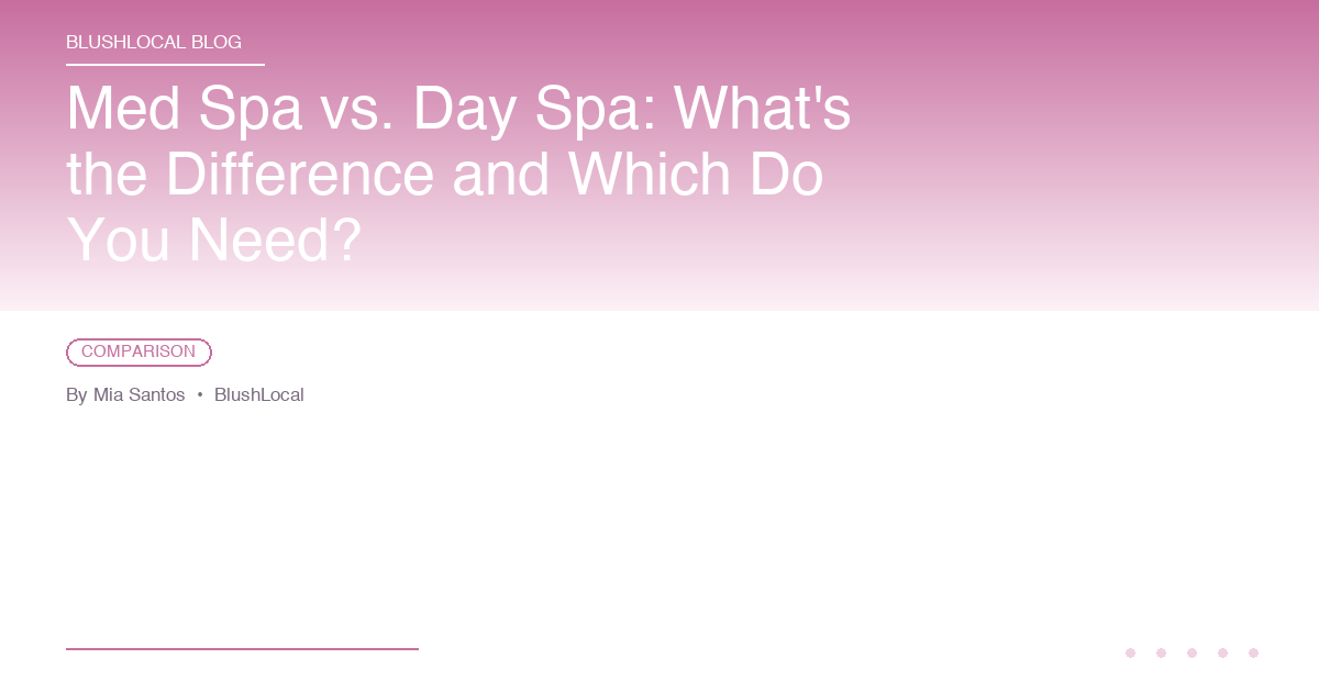 Med Spa vs. Day Spa: What's the Difference and Which Do You Need?